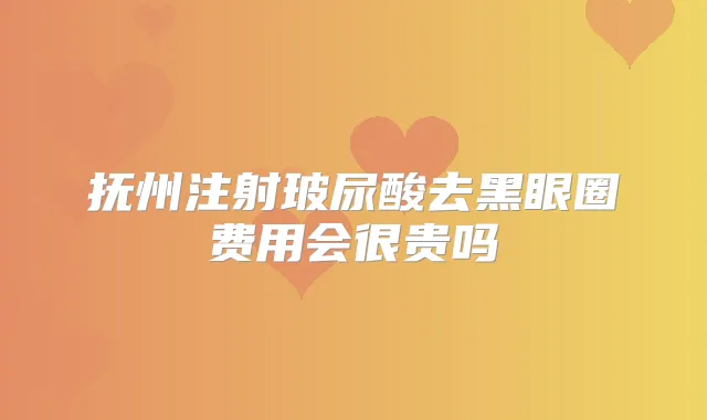 抚州注射玻尿酸去黑眼圈费用会很贵吗