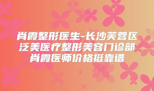肖霞整形医生-长沙芙蓉区泛美医疗整形美容门诊部肖霞医师价格挺靠谱