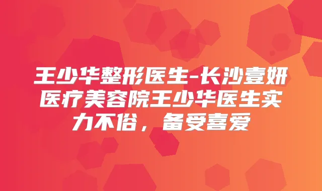 王少华整形医生-长沙壹妍医疗美容院王少华医生实力不俗，备受喜爱