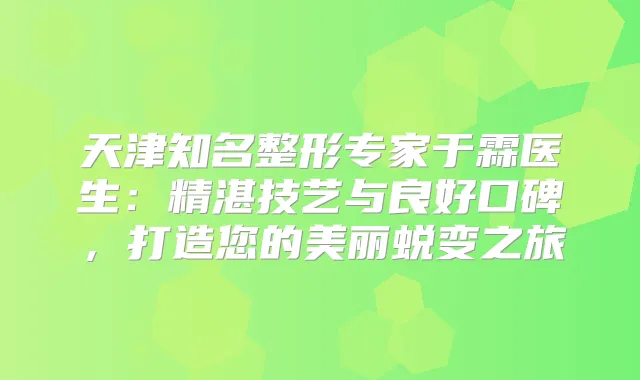 天津知名整形专家于霖医生:精湛技艺与良好口碑,打造您的美丽蜕变之旅