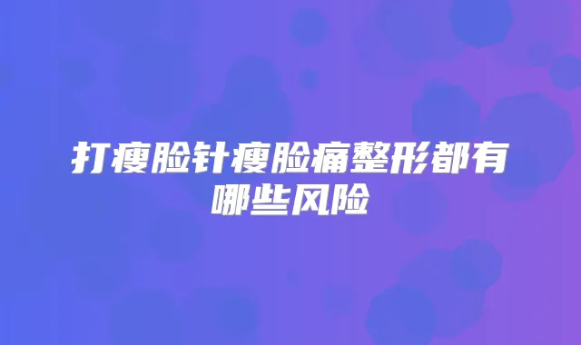 打瘦脸针瘦脸痛整形都有哪些风险
