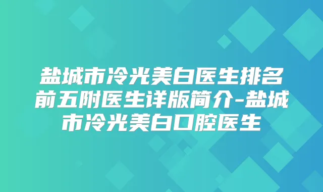盐城市冷光美白医生排名前五附医生详版简介-盐城市冷光美白口腔医生