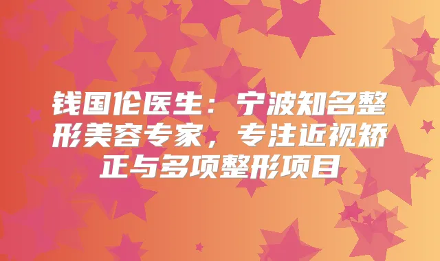 钱国伦医生：宁波知名整形美容专家，专注近视矫正与多项整形项目