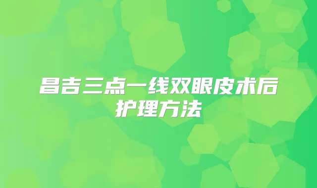 昌吉三点一线双眼皮术后护理方法