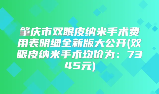 肇庆市双眼皮纳米手术费用表明细全新版大公开(双眼皮纳米手术均价为：7345元)