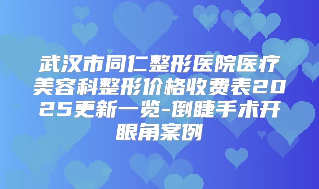 武汉市同仁整形医院医疗美容科整形价格收费表2025更新一览-倒睫手术开眼角案例