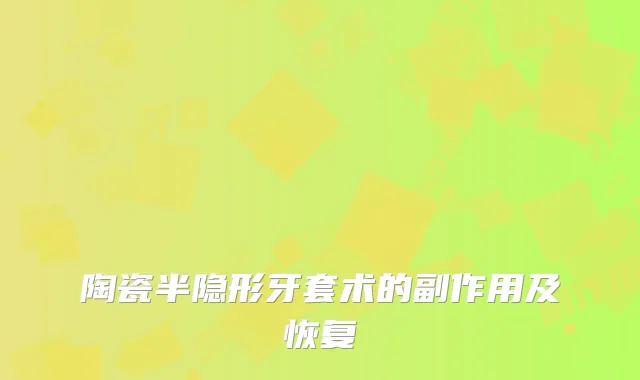 陶瓷半隐形牙套术的副作用及恢复
