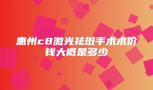 title="惠州c8激光祛斑手术术价钱大概是多少"