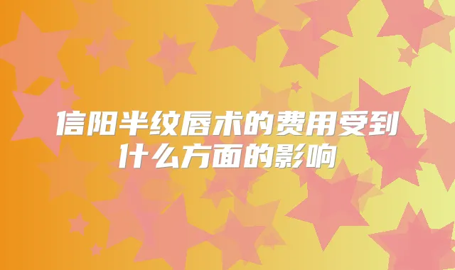 信阳半纹唇术的费用受到什么方面的影响