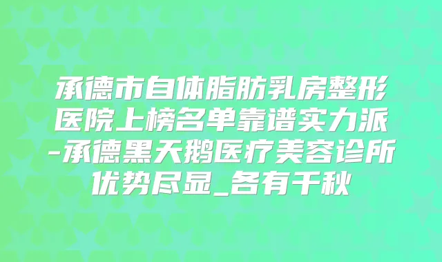 承德市自体脂肪乳房整形医院上榜名单靠谱实力派-承德黑天鹅医疗美容诊所优势尽显_各有千秋
