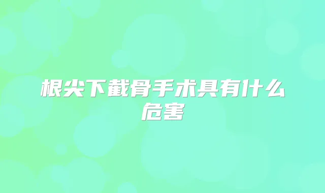 根尖下截骨手术具有什么危害