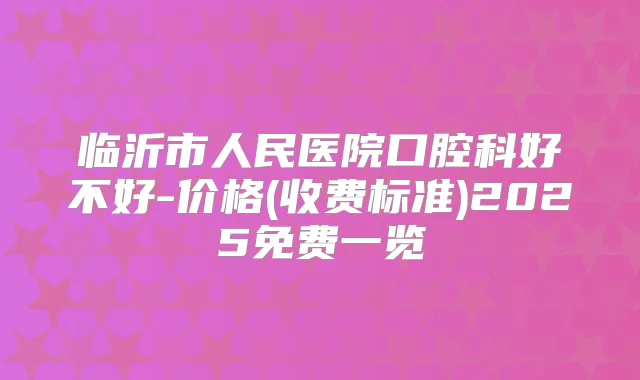临沂市人民医院口腔科好不好-价格(收费标准)2025免费一览