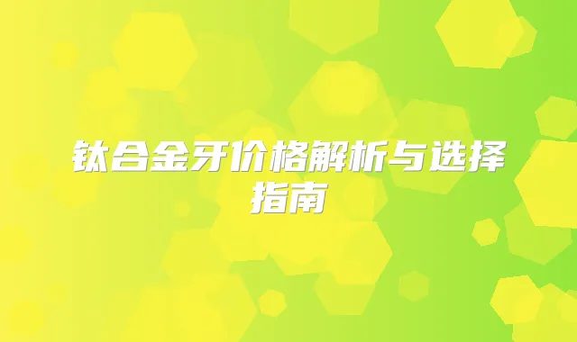钛合金牙价格解析与选择指南