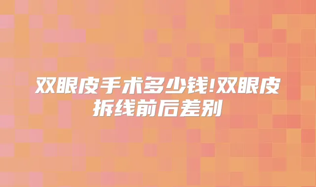 双眼皮手术多少钱!双眼皮拆线前后差别