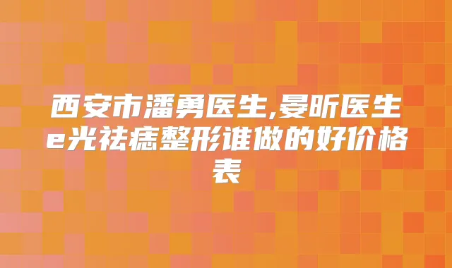 西安市潘勇医生,晏昕医生e光祛痣整形谁做的好价格表