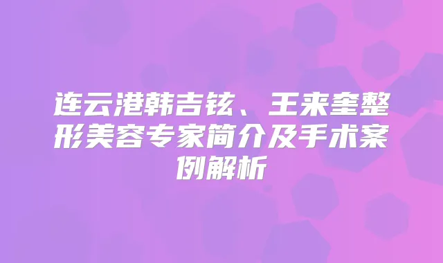 连云港韩吉铉、王来奎整形美容专家简介及手术案例解析
