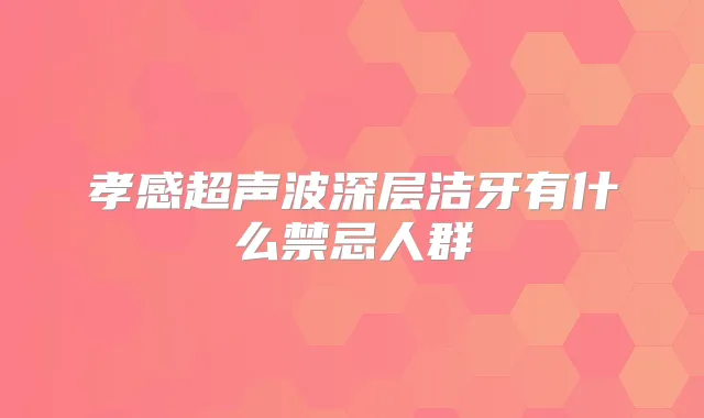 孝感超声波深层洁牙有什么禁忌人群