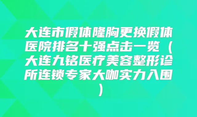 大连市假体隆胸更换假体医院排名十强点击一览(大连九铭医疗美容整形诊所连锁专家大咖实力入围)