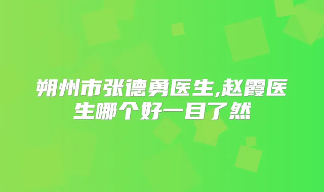 朔州市张德勇医生,赵霞医生哪个好一目了然