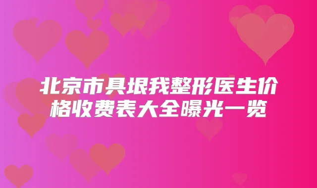 北京市具垠我整形医生价格收费表大全曝光一览