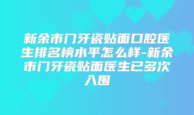 新余市门牙瓷贴面口腔医生排名榜水平怎么样-新余市门牙瓷贴面医生已多次入围
