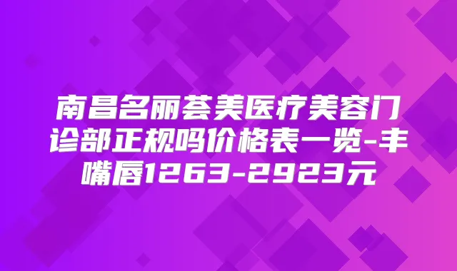 南昌名丽荟美医疗美容门诊部正规吗价格表一览-丰嘴唇1263-2923元