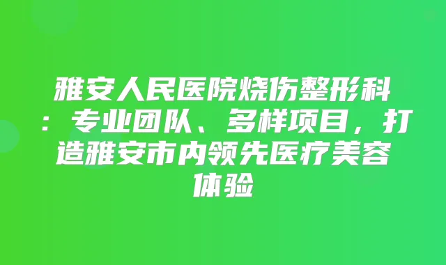 雅安人民医院烧伤整形科：专业团队、多样项目，打造雅安市内领先医疗美容体验