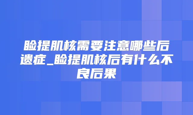 睑提肌核需要注意哪些后遗症_睑提肌核后有什么不良后果