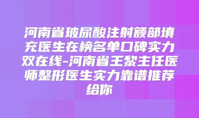 河南省玻尿酸注射额部填充医生在榜名单口碑实力双在线-河南省王黎主任医师整形医生实力靠谱推荐给你