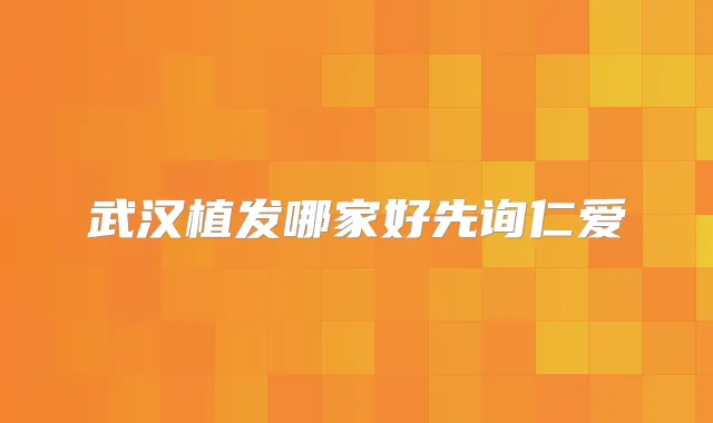 武汉植发哪家好先询仁爱