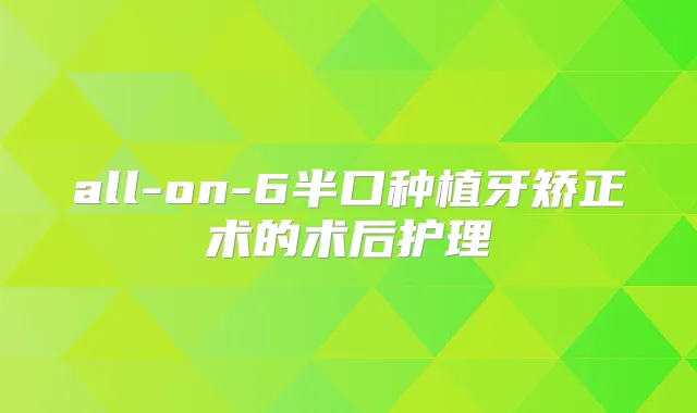 all-on-6半口种植牙矫正术的术后护理