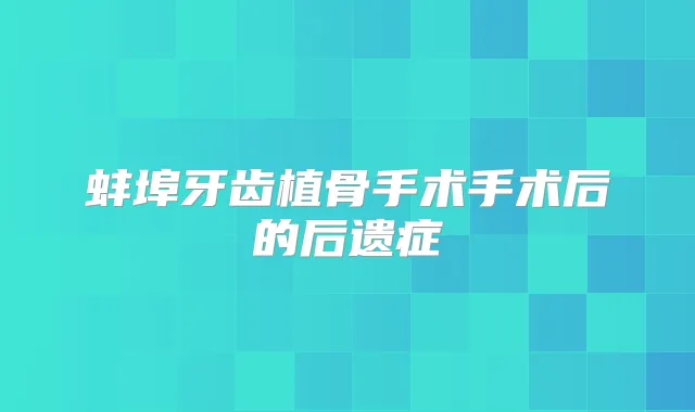 蚌埠牙齿植骨手术手术后的后遗症