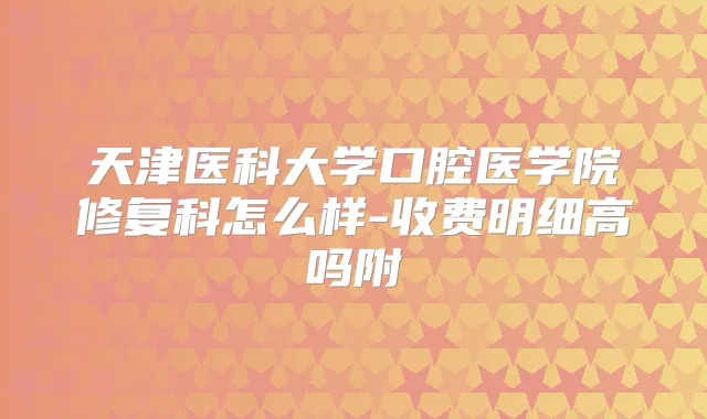 天津医科大学口腔医学院修复科怎么样-收费明细高吗附