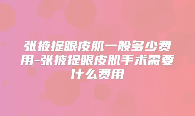 张掖提眼皮肌一般多少费用-张掖提眼皮肌手术需要什么费用