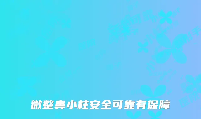 微整鼻小柱安全可靠有保障