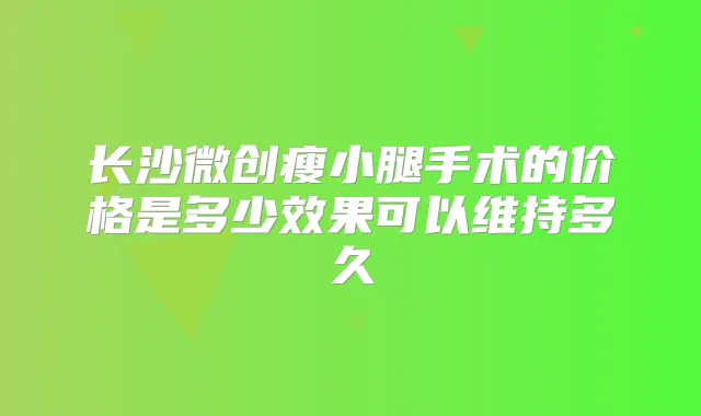 长沙微创瘦小腿手术的价格是多少效果可以维持多久