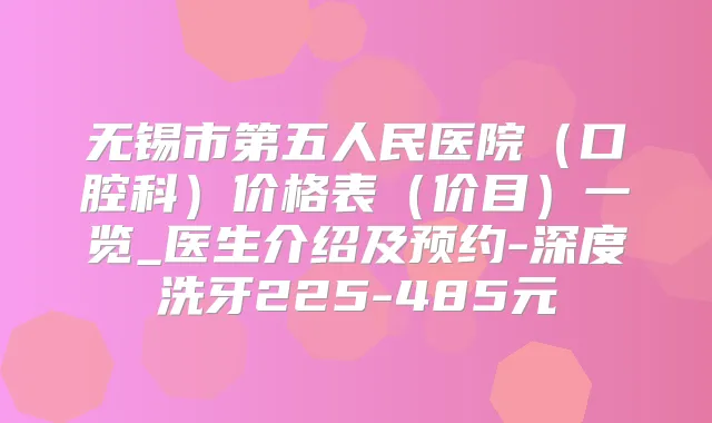 无锡市第五人民医院（口腔科）价格表（价目）一览_医生介绍及预约-深度洗牙225-485元