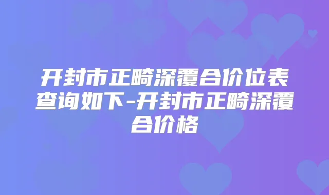 开封市正畸深覆合价位表查询如下-开封市正畸深覆合价格