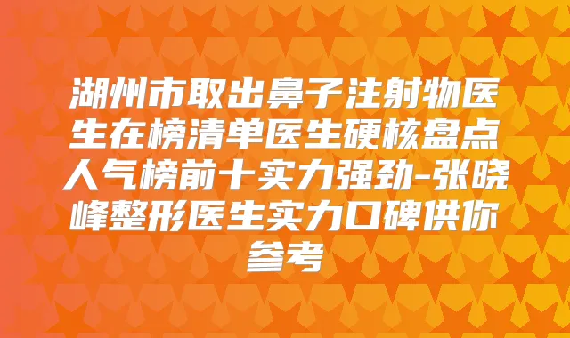 湖州市取出鼻子注射物医生在榜清单医生硬核盘点人气榜前十实力强劲-张晓峰整形医生实力口碑供你参考