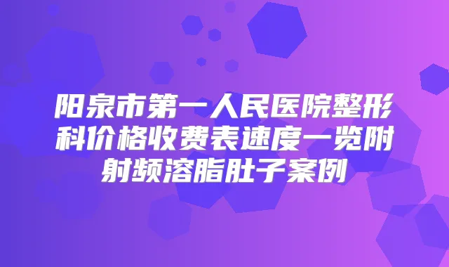 阳泉市第一人民医院整形科价格收费表速度一览附射频溶脂肚子案例