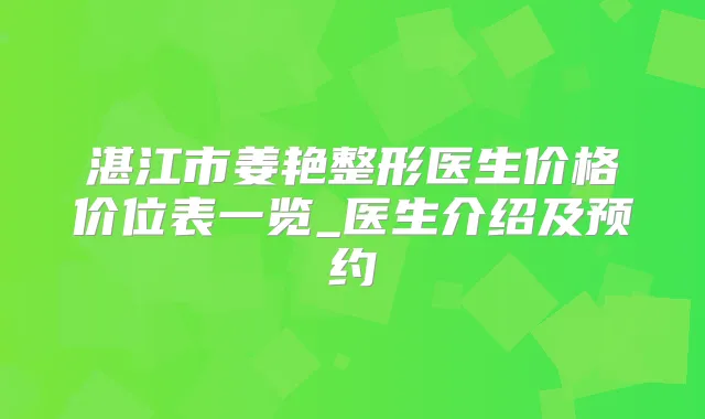 湛江市姜艳整形医生价格价位表一览_医生介绍及预约