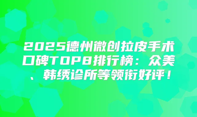 2025德州微创拉皮手术口碑TOP8排行榜：众美、韩绣诊所等领衔好评！
