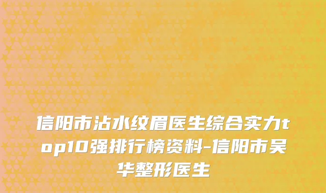 信阳市沾水纹眉医生综合实力top10强排行榜资料-信阳市吴华整形医生