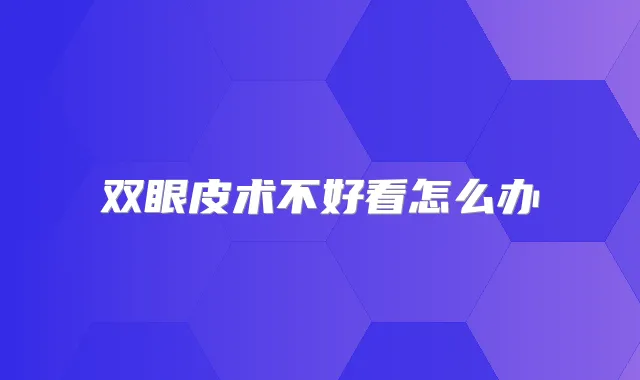 双眼皮术不好看怎么办