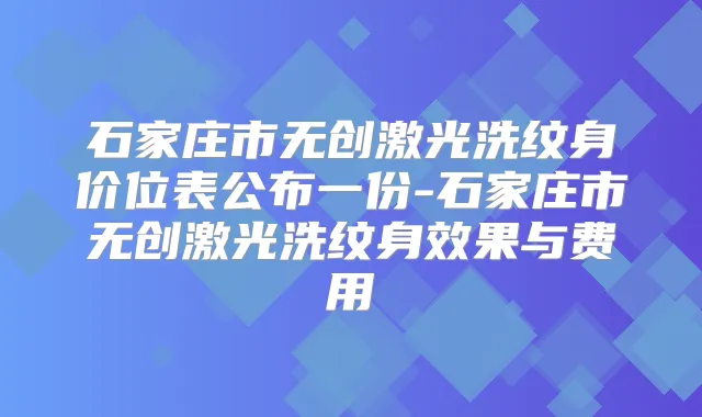 石家庄市无创激光洗纹身价位表公布一份-石家庄市无创激光洗纹身效果与费用