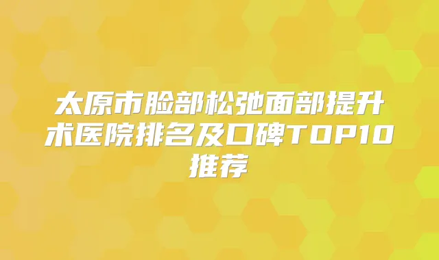 太原市脸部松弛面部提升术医院排名及口碑TOP10推荐