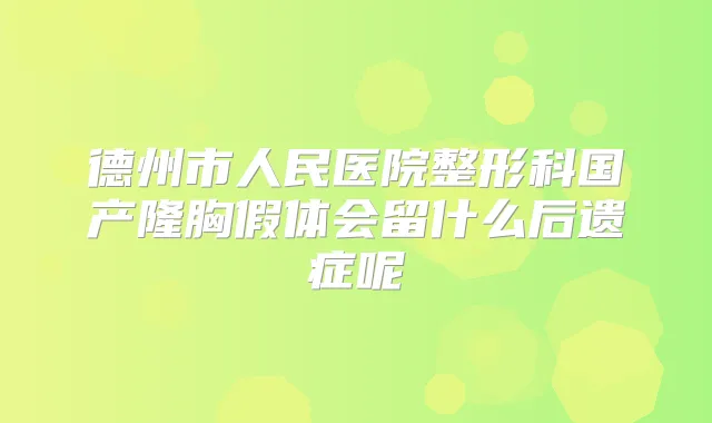 德州市人民医院整形科国产隆胸假体会留什么后遗症呢