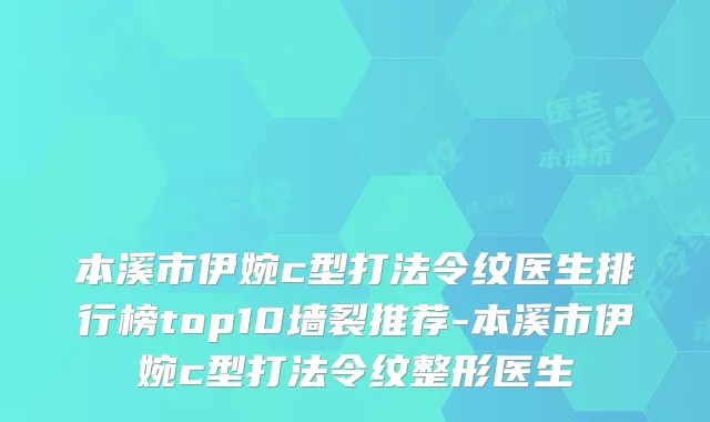本溪市伊婉c型打法令纹医生排行榜top10墙裂推荐-本溪市伊婉c型打法令纹整形医生