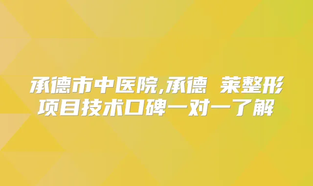 承德市中医院,承德玥莱整形项目技术口碑一对一了解