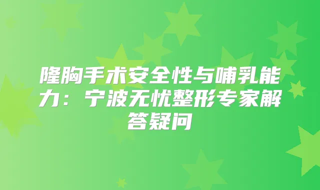隆胸手术安全性与哺乳能力：宁波无忧整形专家解答疑问